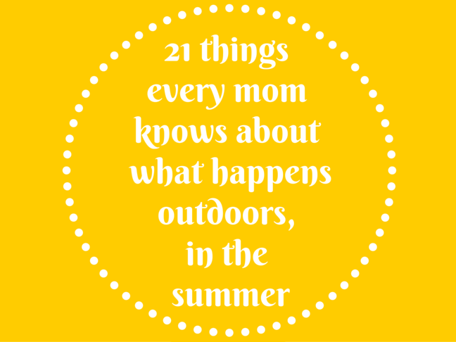 21 Things All Moms Know About What Happens Outdoors, in the Summer on @ItsMomtastic by @letmestart