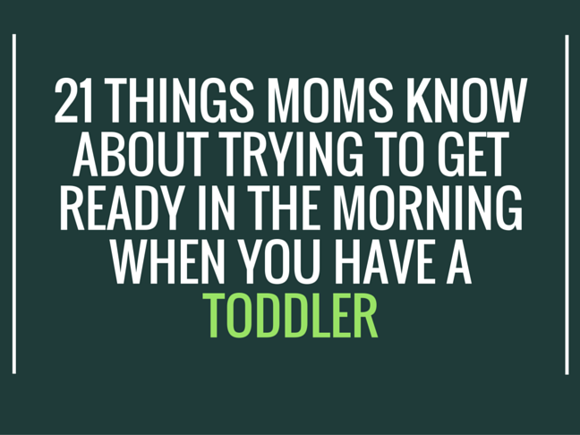 21 Things Moms Know About Trying to Get Ready in the Morning When You Have a Toddler on @ItsMomtastic by @letmestart
