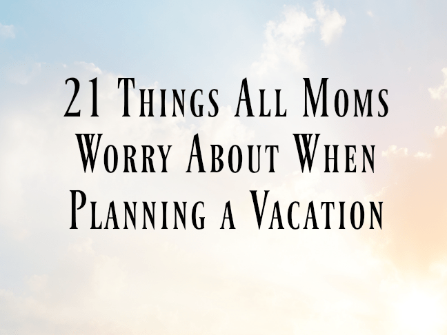 21 Things All Moms Worry About When Planning a Vacation on @ItsMomtastic by @letmestart | family vacation tips and LOLs for mom and family