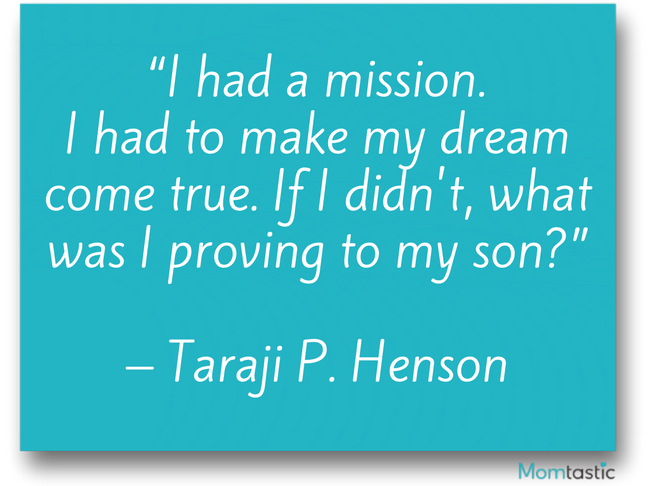 I had a mission. I had to make my dream come true. If I didn't, what was I providing to my son? Taraji P. Henson
