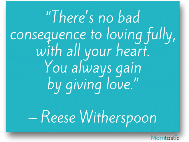 There's no bad consequence to loving fully, with all your heart. You always gain by giving love. Reese Witherspoon